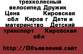 трехколесный велосипед Дружик › Цена ­ 2 500 - Кировская обл., Киров г. Дети и материнство » Детский транспорт   . Кировская обл.